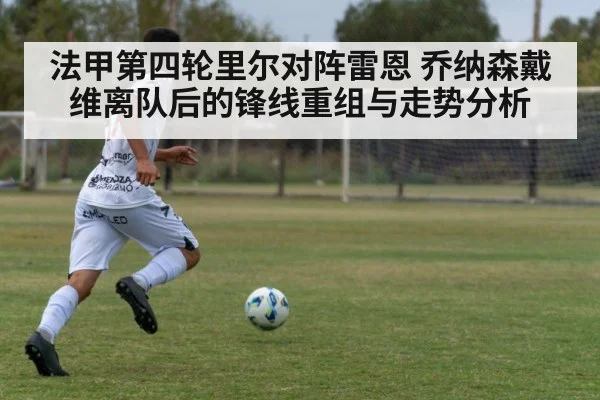 法甲第四轮里尔对阵雷恩 乔纳森戴维离队后的锋线重组与走势分析