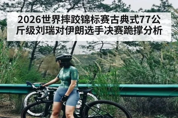 2026世界摔跤锦标赛古典式77公斤级刘瑞对伊朗选手决赛跪撑分析